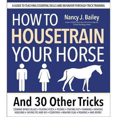 How to Housetrain Your Horse and 30 Other Tricks - by  Nancy J Bailey (Paperback)