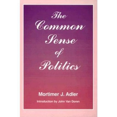 Common Sense of Politics - by  Mortimer J Adler (Paperback)