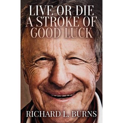 Live or Die A Stroke of Good Luck - by  Richard L Burns (Paperback)