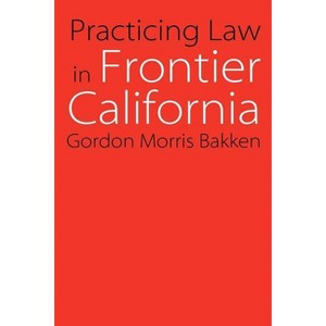 Practicing Law in Frontier California - (Law in the American West) by  Gordon Morris Bakken (Paperback) - 1 of 1