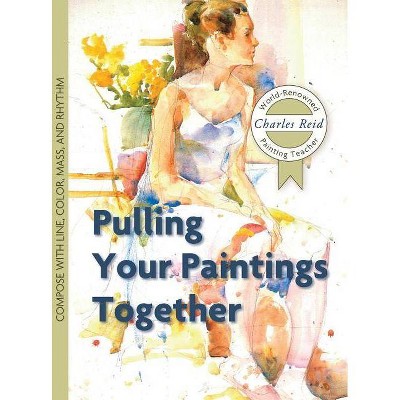 Pulling Your Paintings Together - by  Charles Reid (Hardcover)