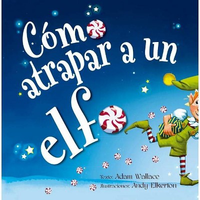 Cómo Atrapar a Un Elfo - by  Adam Wallace (Hardcover)