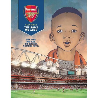 Arsenal Fc: The Game We Love - by  Philippe Glogowski (Hardcover)