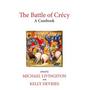 The Battle of Crécy - (Liverpool Historical Casebooks) by  Michael Livingston & Kelly de Vries (Paperback) - 1 of 1