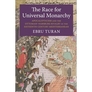The Race for Universal Monarchy - (Columbia Studies in International and Global History) by Ebru Turan - 1 of 1