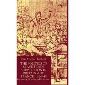The Politics of Slave Trade Suppression in Britain and France, 1814-48 - by  P Kielstra (Hardcover) - 1 of 1