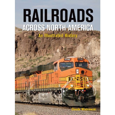 Railroads Across North America - by  Claude Wiatrowski (Hardcover)