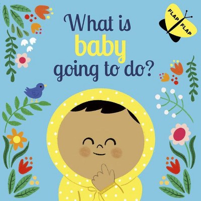 What Is Baby Going to Do? - (Flap Flap) by  Laura Knowles (Board Book)