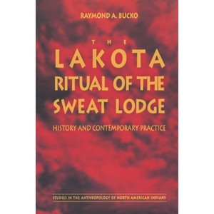 The Lakota Ritual of the Sweat Lodge - (Studies in the Anthropology of North American Indians) by  Raymond A Bucko (Paperback) - 1 of 1