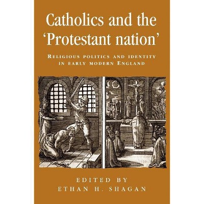 Catholics and the 'Protestant Nation' - (Politics, Culture and Society in Early Modern Britain) by  Ethan Shagan (Paperback)