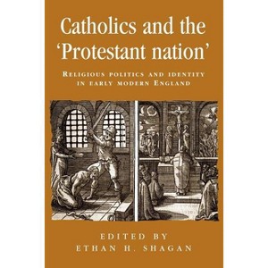 Catholics and the 'Protestant Nation' - (Politics, Culture and Society in Early Modern Britain) by  Ethan Shagan (Paperback) - 1 of 1