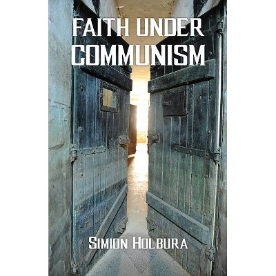 Faith Under Communism - by  Simion Holbura (Paperback)