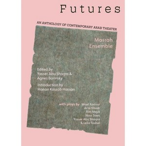 Futures: An Anthology of Contemporary Arab Theater (Arabic Edition) - by  Yasser Abu Saqra & Agnes Borinsky & Paul Spera (Paperback) - 1 of 1