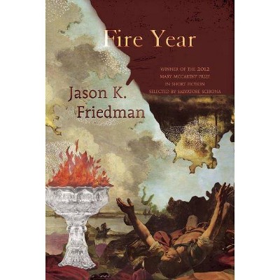 Fire Year - (Mary McCarthy Prize in Short Fiction) by  Jason K Friedman (Paperback)