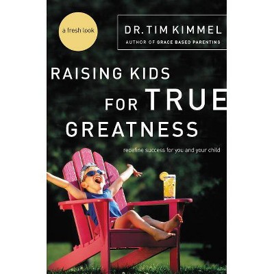 Raising Kids for True Greatness - by  Tim Kimmel (Paperback)