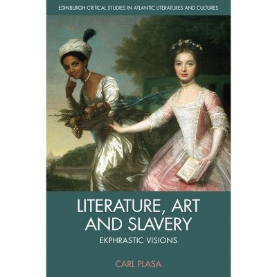 Literature, Art and Slavery - (Edinburgh Critical Studies in Atlantic Literatures and Cultu) by Carl Plasa