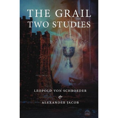 The Grail -Two Studies - by  Alexander Jacob & Leopold Von Schroeder (Paperback)