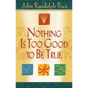 Nothing Is Too Good to Be True - by  John Randolph Price (Paperback) - 1 of 1