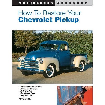  How to Restore Your Chevrolet Pickup - (Motorbooks Workshop) 2nd Edition by  Tom Brownell (Paperback) 