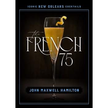 The French 75 - (Iconic New Orleans Cocktails) by  John Maxwell Hamilton (Hardcover)