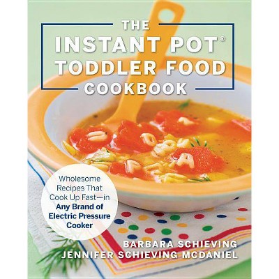 The Instant Pot Toddler Food Cookbook - by  Barbara Schieving & Jennifer Schieving McDaniel (Paperback)