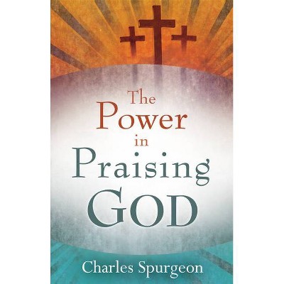 Power in Praising God - by  Charles H Spurgeon (Paperback)