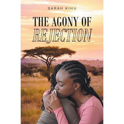 The Agony of Rejection - by  Sarah Kihu (Paperback)