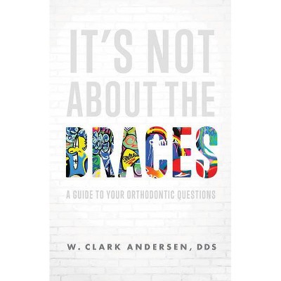 It's Not about the Braces - by  W Clark Andersen (Paperback)