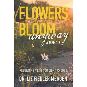 Flowers Bloom Anyway - A Memoir - by  Liz Fiedler Mergen (Paperback) - 1 of 1