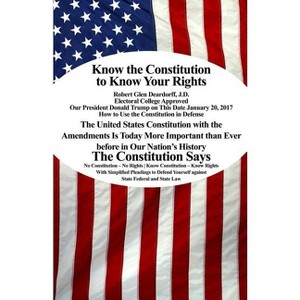 Know the Constitution to Know Your Rights - by  J D Robert Glen Deardorff (Paperback) - 1 of 1