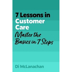7 Lessons in Customer Care - by  Di McLanachan (Paperback) - 1 of 1
