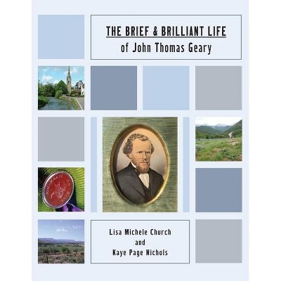 The Brief and Brilliant Life of John Thomas Geary - by  Lisa Michele Church & Kaye Page Nichols (Paperback)