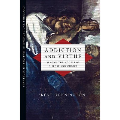 Addiction and Virtue - (Strategic Initiatives in Evangelical Theology) by  Kent Dunnington (Paperback)