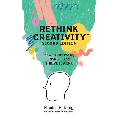 Rethink Creativity - 2nd Edition by  Monica H Kang (Paperback)