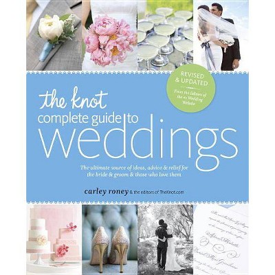 The Knot Complete Guide to Weddings - 2nd Edition by  Carley Roney & The Editors of Theknot Com (Paperback)