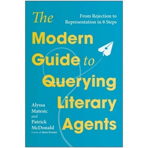 The Modern Guide to Querying Literary Agents - by  Alyssa Matesic & Patrick McDonald (Paperback) - 1 of 1
