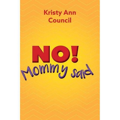 No! Mommy Said - by  Kristy Ann Council (Hardcover)