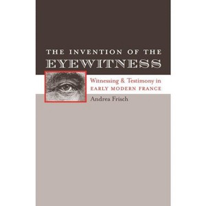 The Invention of the Eyewitness - (North Carolina Studies in the Romance Languages and Literatu) by  Andrea Frisch (Paperback) - 1 of 1