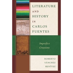 Literature and History in Carlos Fuentes - by  Roberto Sánchez Benítez Benítez & Roberto Sánchez Benítez (Hardcover) - 1 of 1