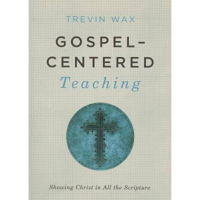 Gospel-Centered Teaching - by  Trevin Wax (Paperback)