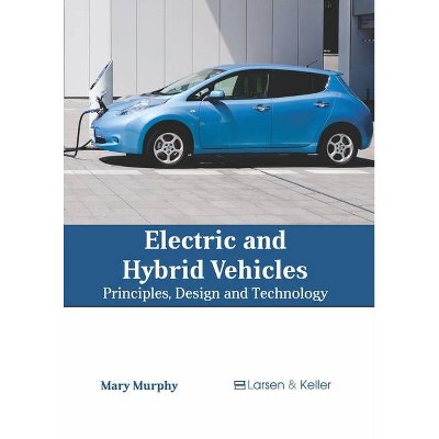 Electric and Hybrid Vehicles: Principles, Design and Technology - by  Mary Murphy (Hardcover)