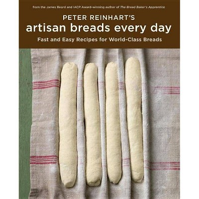 Peter Reinhart's Artisan Breads Every Day - (Hardcover)