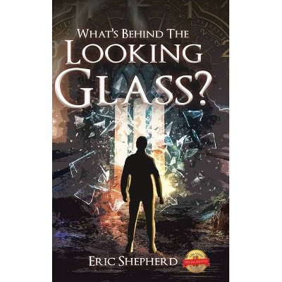 What's Behind the Looking Glass? - by  Eric Shepherd (Hardcover)