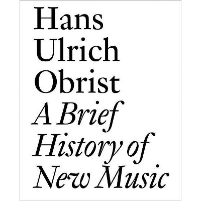 A Brief History of New Music - by  Hans Ulrich Obrist (Paperback)