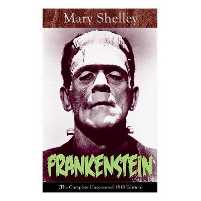 Frankenstein (The Complete Uncensored 1818 Edition) - by  Mary Shelley (Paperback)