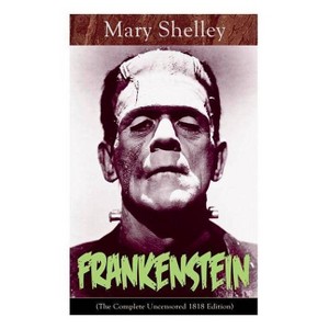 Frankenstein (The Complete Uncensored 1818 Edition) - by  Mary Shelley (Paperback) - 1 of 1