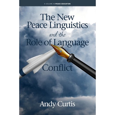 The New Peace Linguistics and the Role of Language in Conflict - (Peace Education) by  Andy Curtis (Paperback)