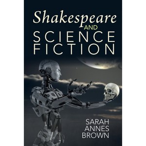 Shakespeare and Science Fiction - (Liverpool Science Fiction Texts and Studies) by  Sarah Annes Brown (Paperback) - 1 of 1