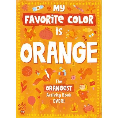 My Favorite Color Activity Book: Orange - by  Odd Dot (Paperback)