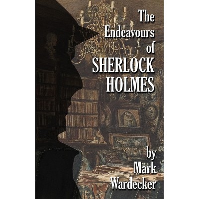 The Endeavours of Sherlock Holmes - by  Mark Wardecker (Paperback)